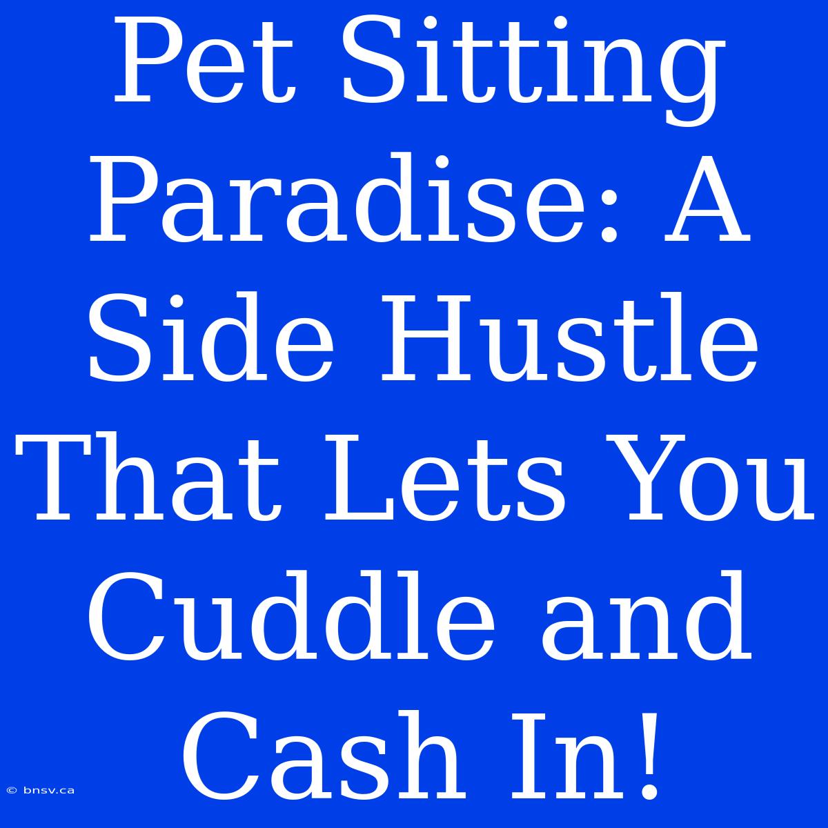 Pet Sitting Paradise: A Side Hustle That Lets You Cuddle And Cash In!