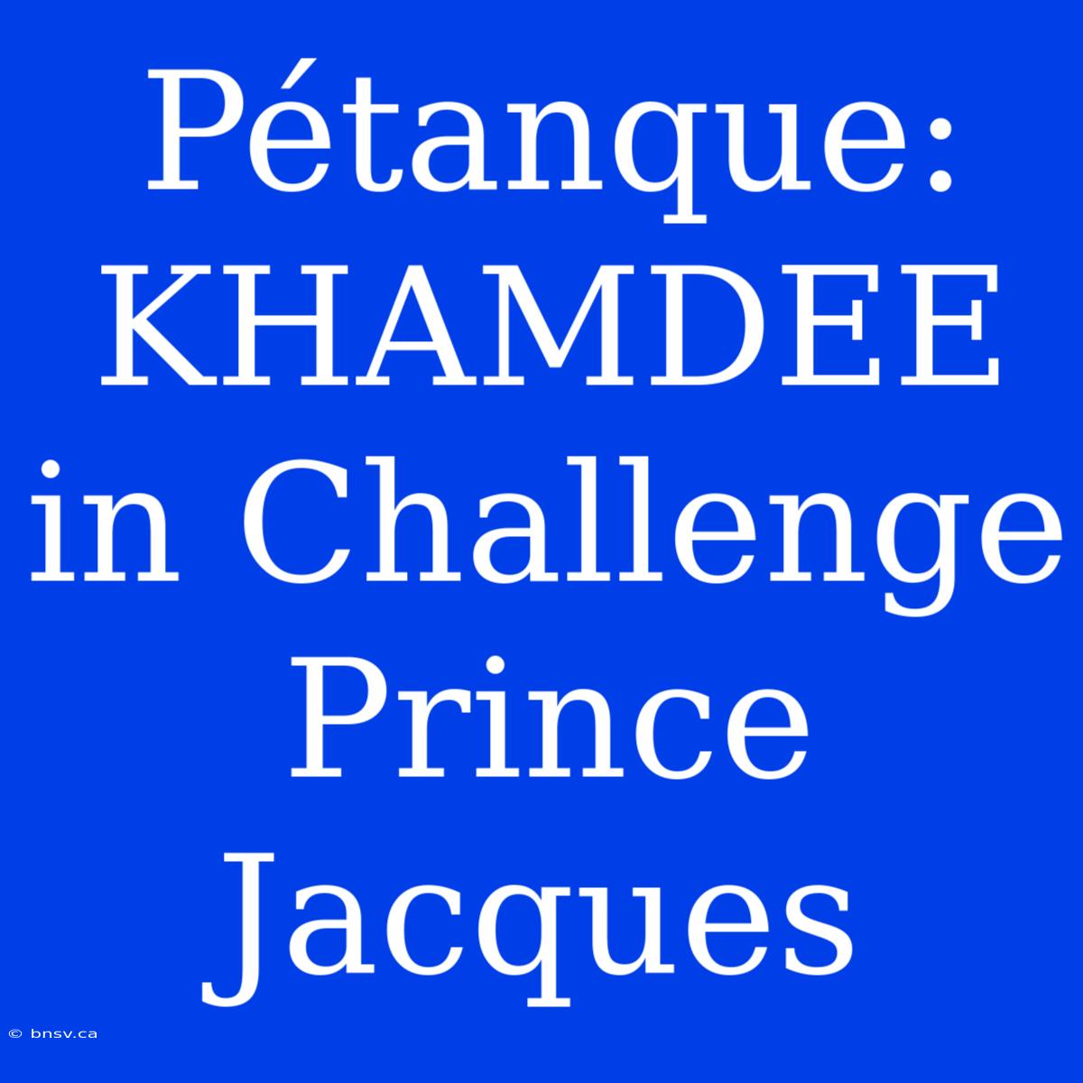 Pétanque: KHAMDEE In Challenge Prince Jacques