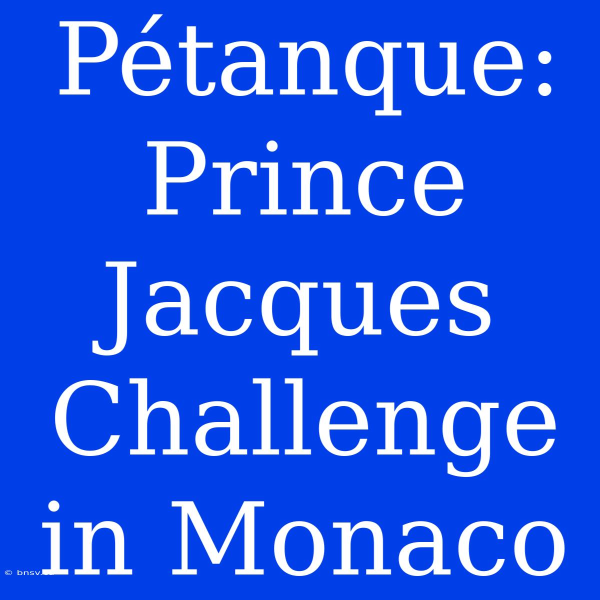 Pétanque: Prince Jacques Challenge In Monaco