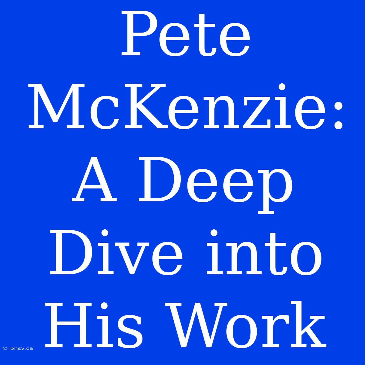 Pete McKenzie: A Deep Dive Into His Work