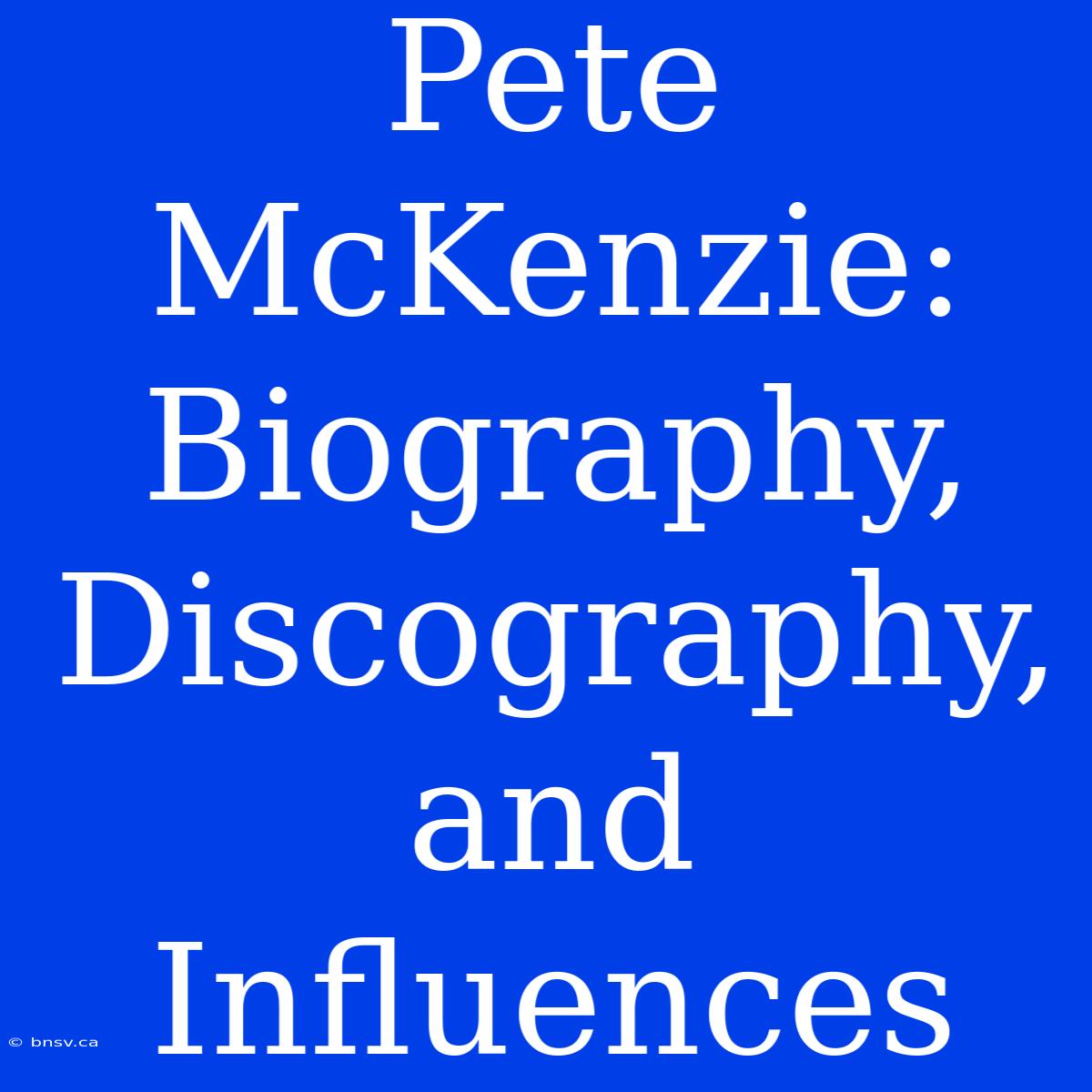 Pete McKenzie: Biography, Discography, And Influences