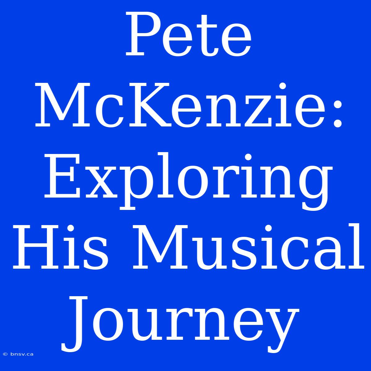 Pete McKenzie: Exploring His Musical Journey