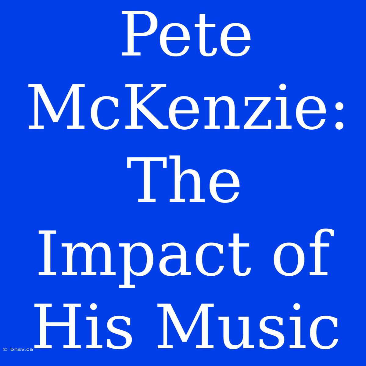 Pete McKenzie: The Impact Of His Music