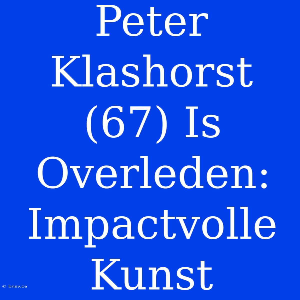 Peter Klashorst (67) Is Overleden: Impactvolle Kunst