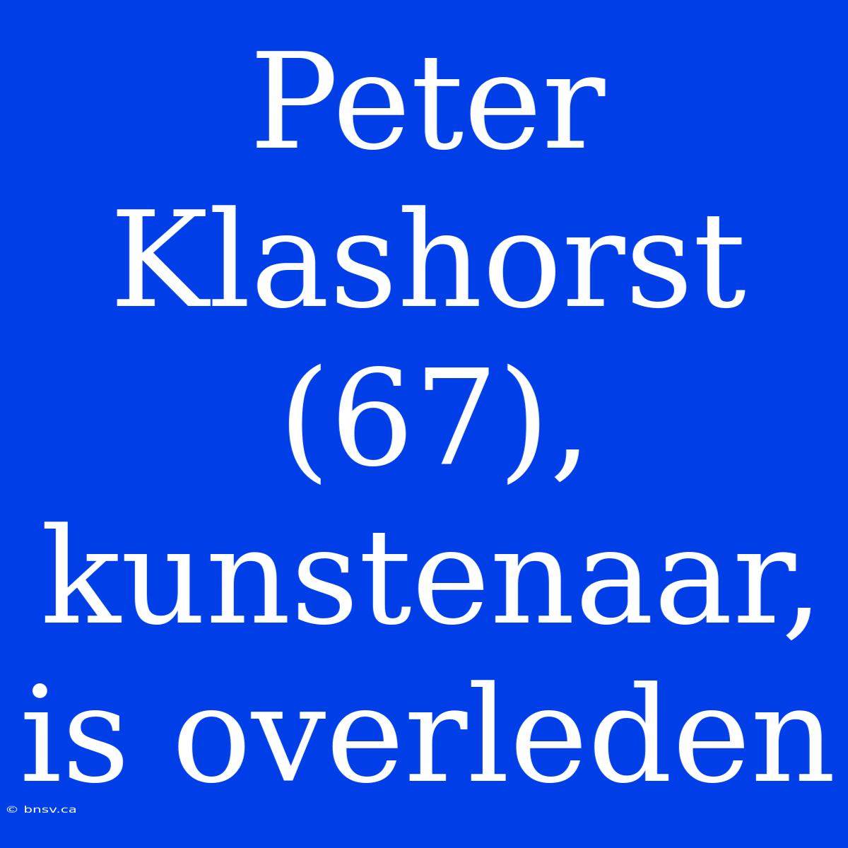 Peter Klashorst (67), Kunstenaar, Is Overleden