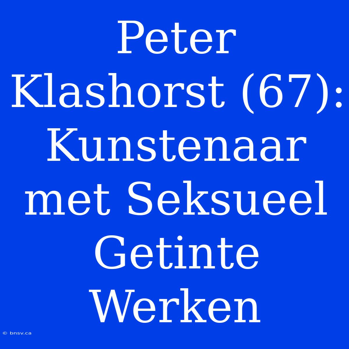 Peter Klashorst (67): Kunstenaar Met Seksueel Getinte Werken