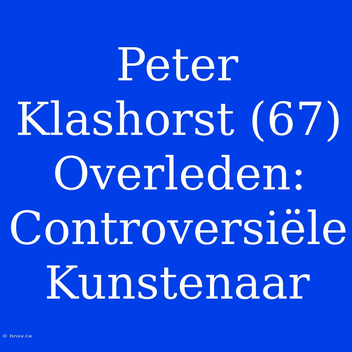 Peter Klashorst (67) Overleden: Controversiële Kunstenaar