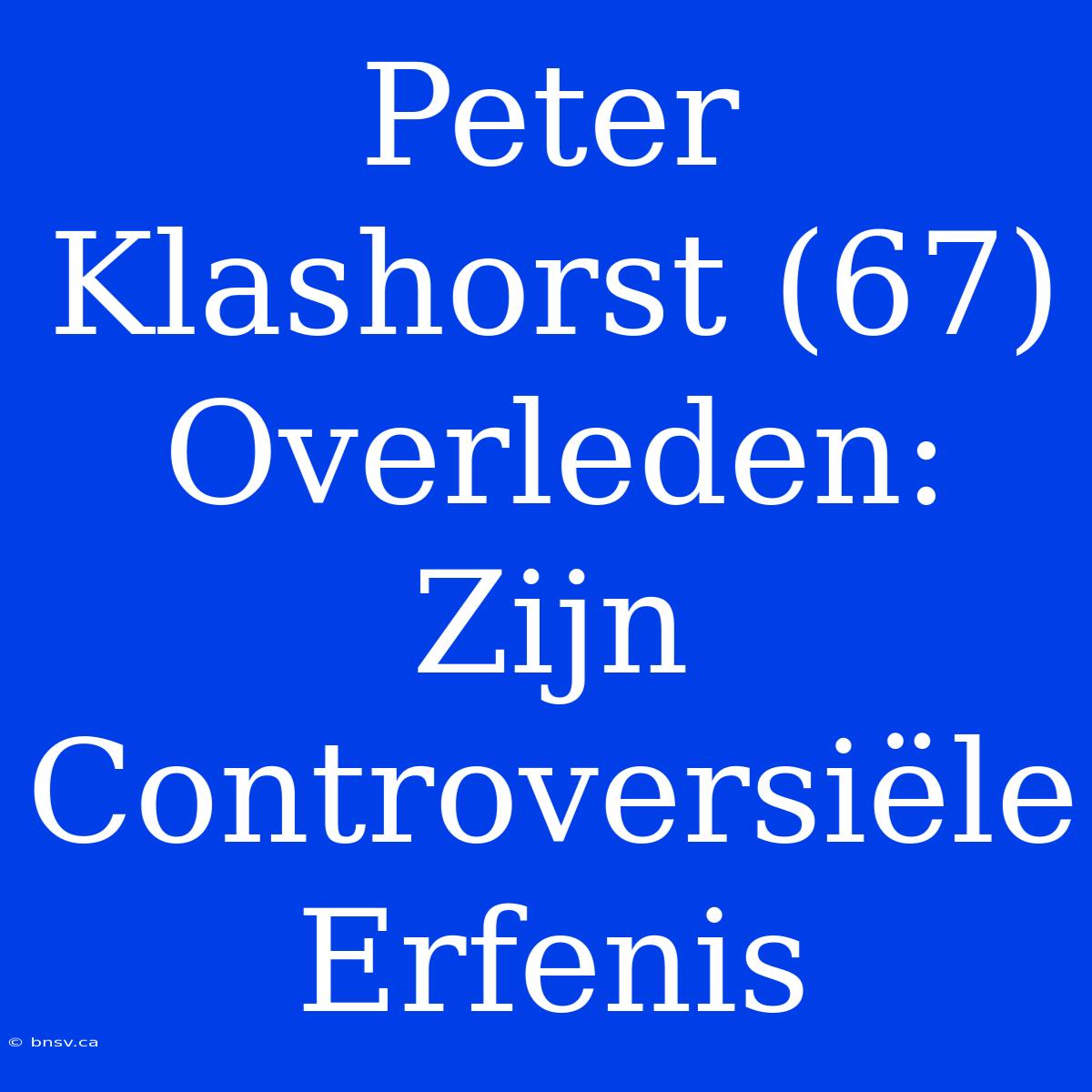 Peter Klashorst (67) Overleden: Zijn Controversiële Erfenis