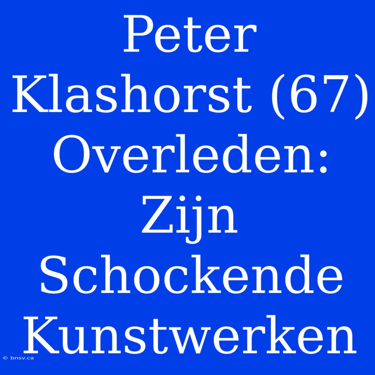 Peter Klashorst (67) Overleden: Zijn Schockende Kunstwerken