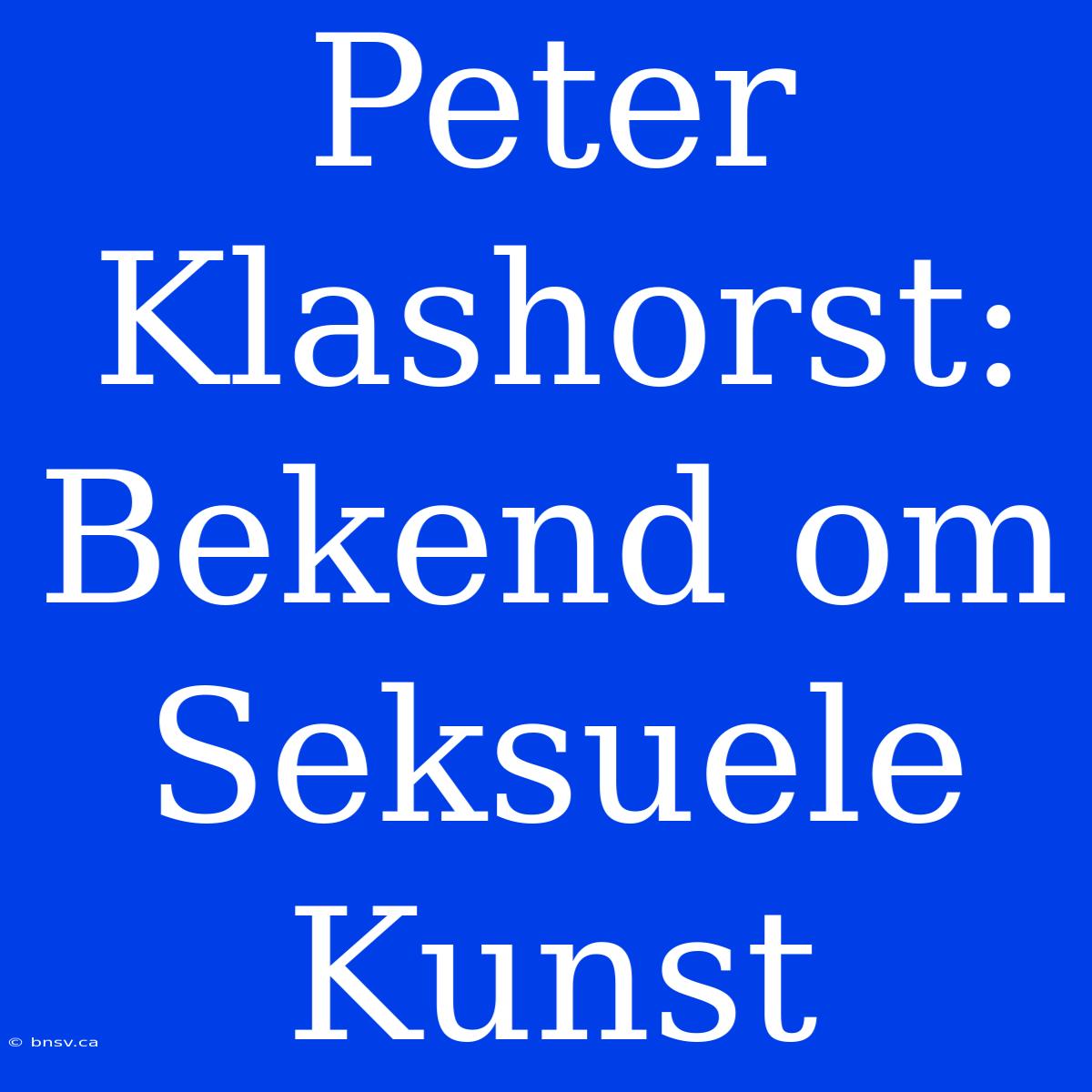 Peter Klashorst: Bekend Om Seksuele Kunst