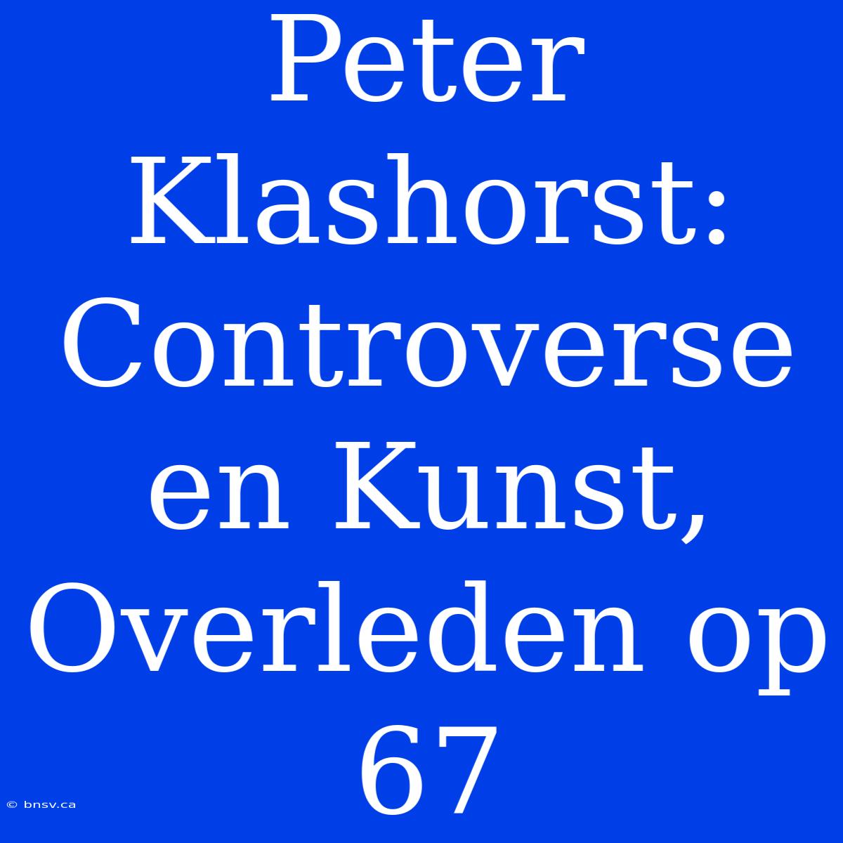 Peter Klashorst: Controverse En Kunst, Overleden Op 67