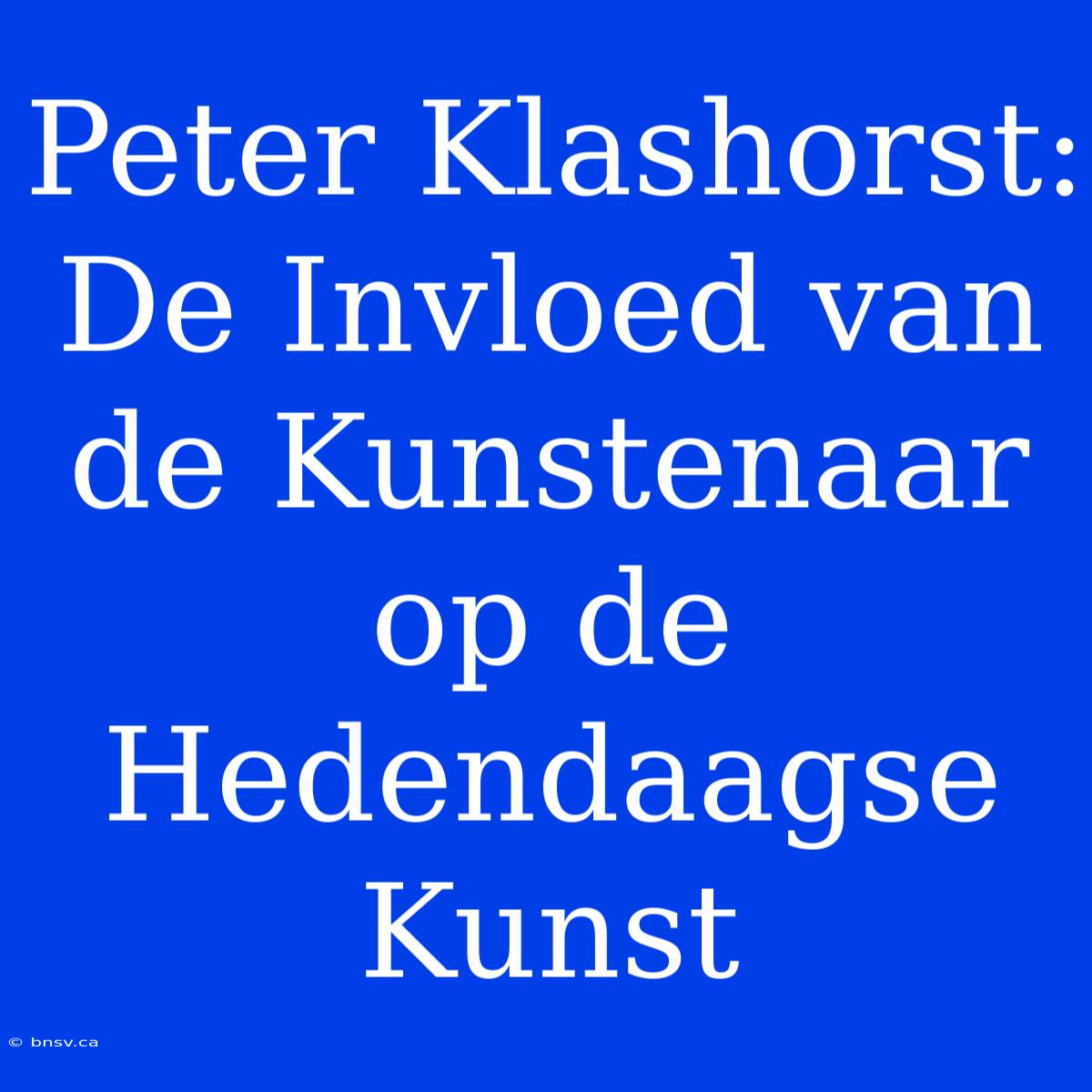 Peter Klashorst: De Invloed Van De Kunstenaar Op De Hedendaagse Kunst