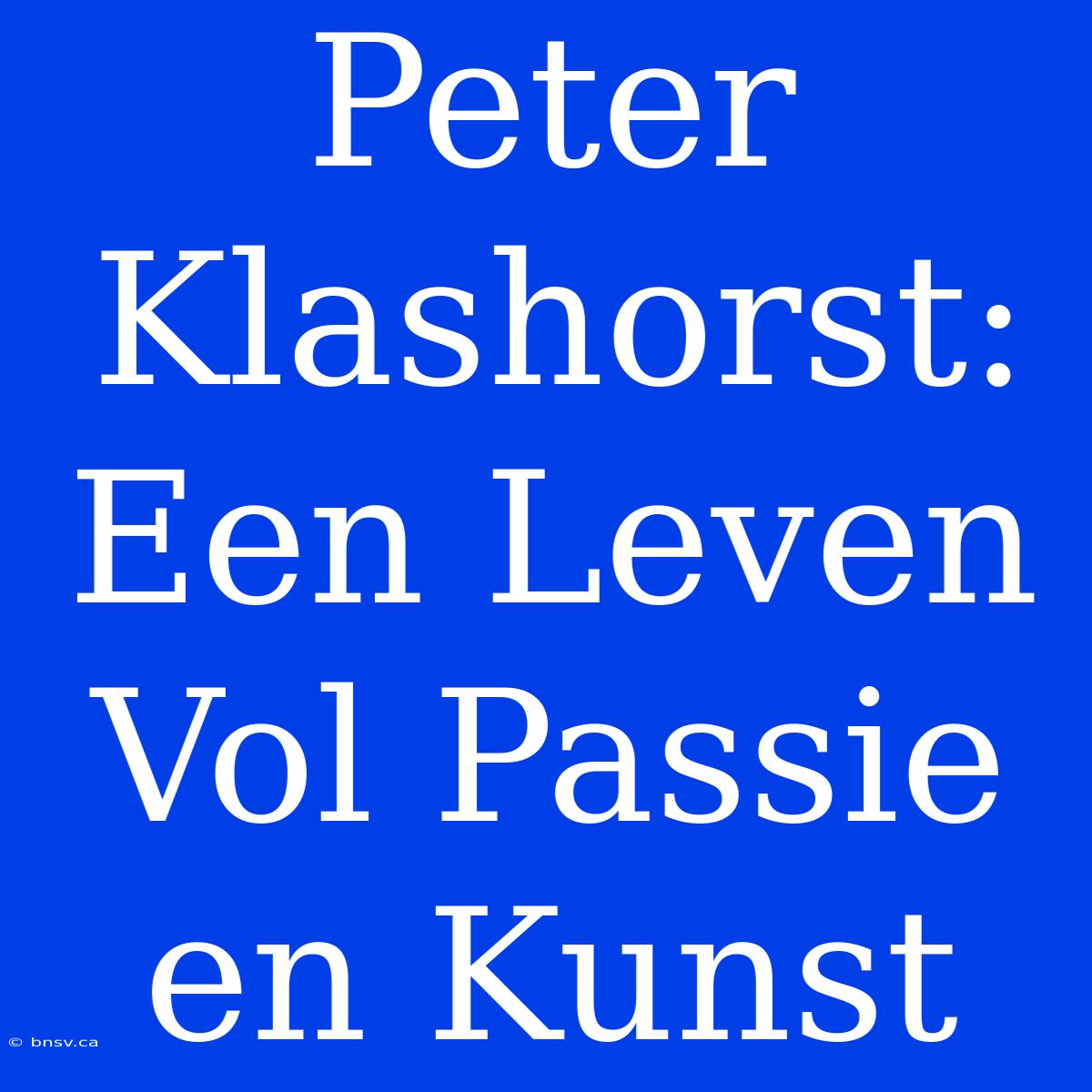 Peter Klashorst: Een Leven Vol Passie En Kunst