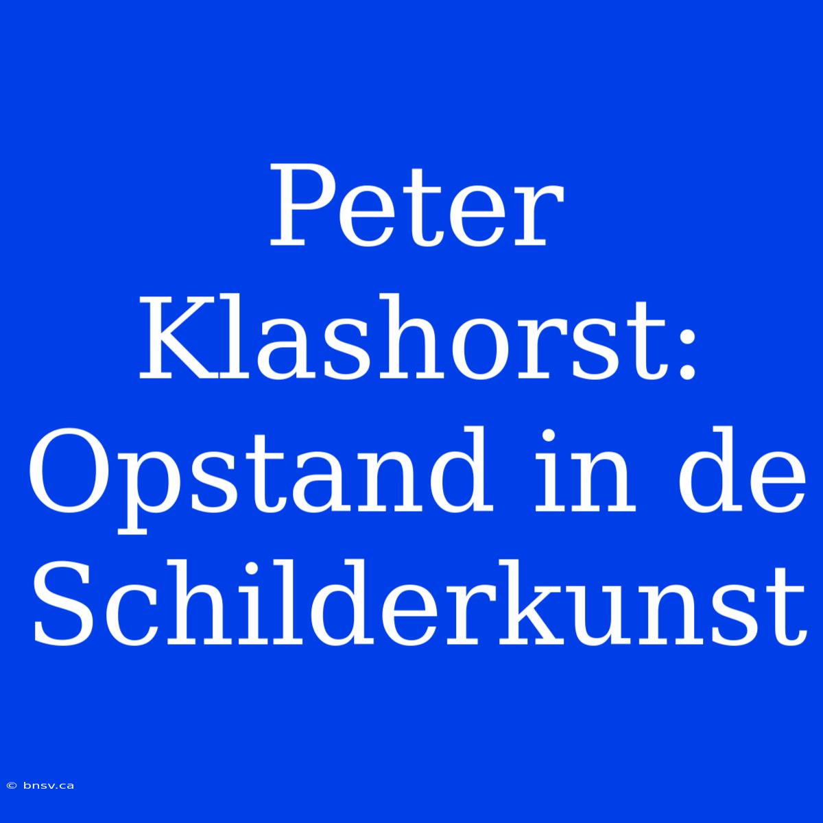 Peter Klashorst: Opstand In De Schilderkunst