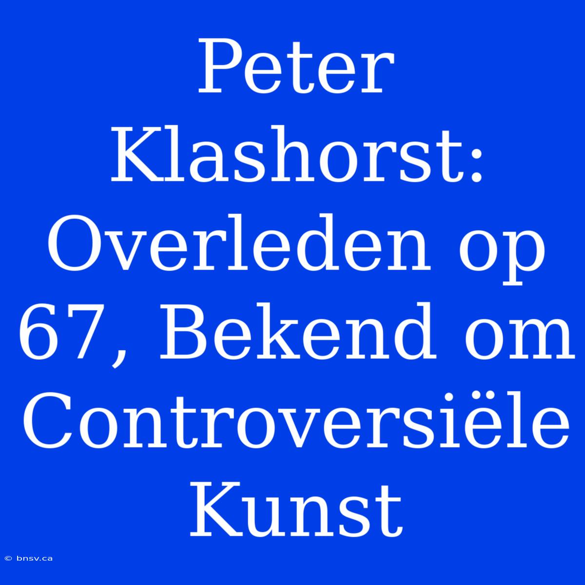 Peter Klashorst: Overleden Op 67, Bekend Om Controversiële Kunst