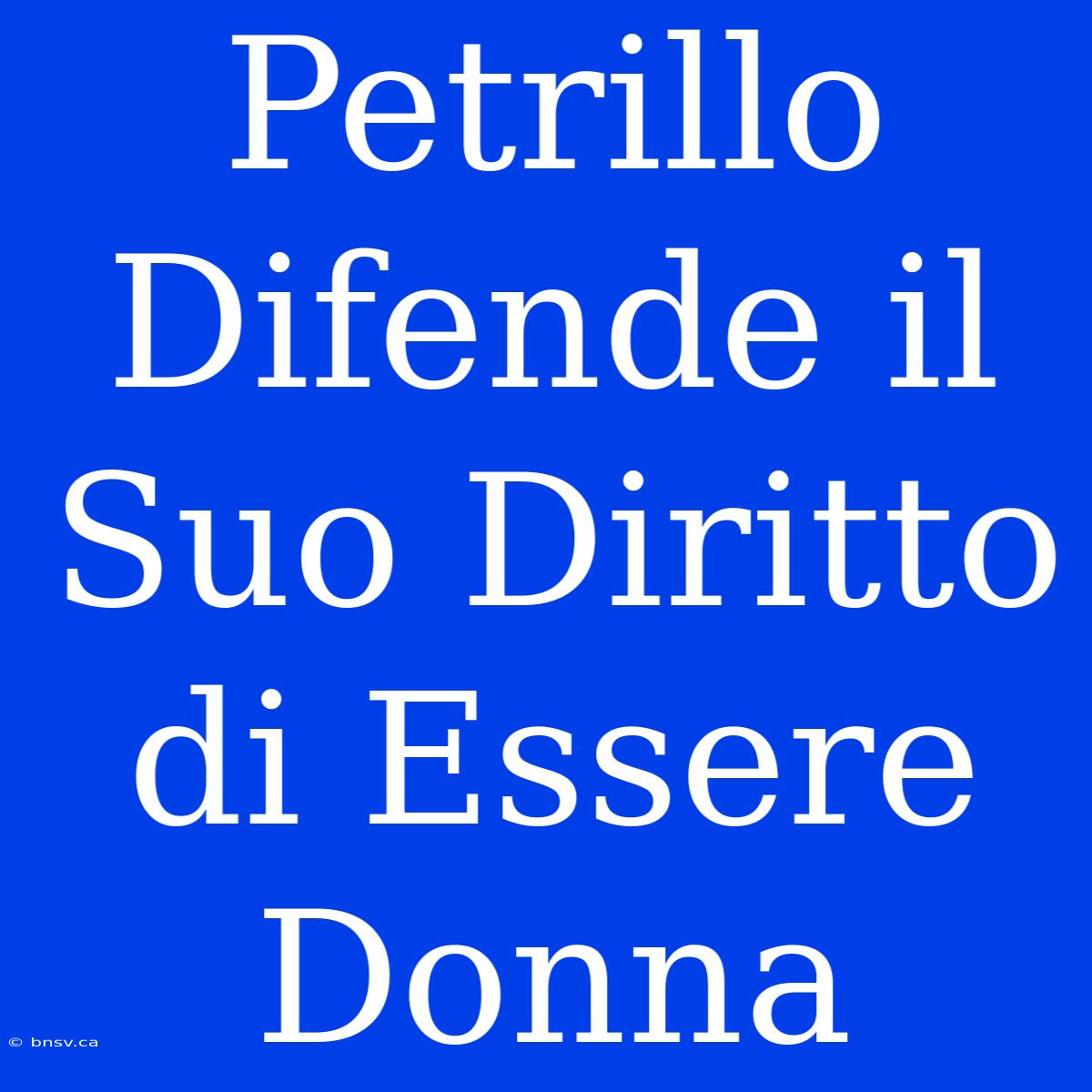 Petrillo Difende Il Suo Diritto Di Essere Donna