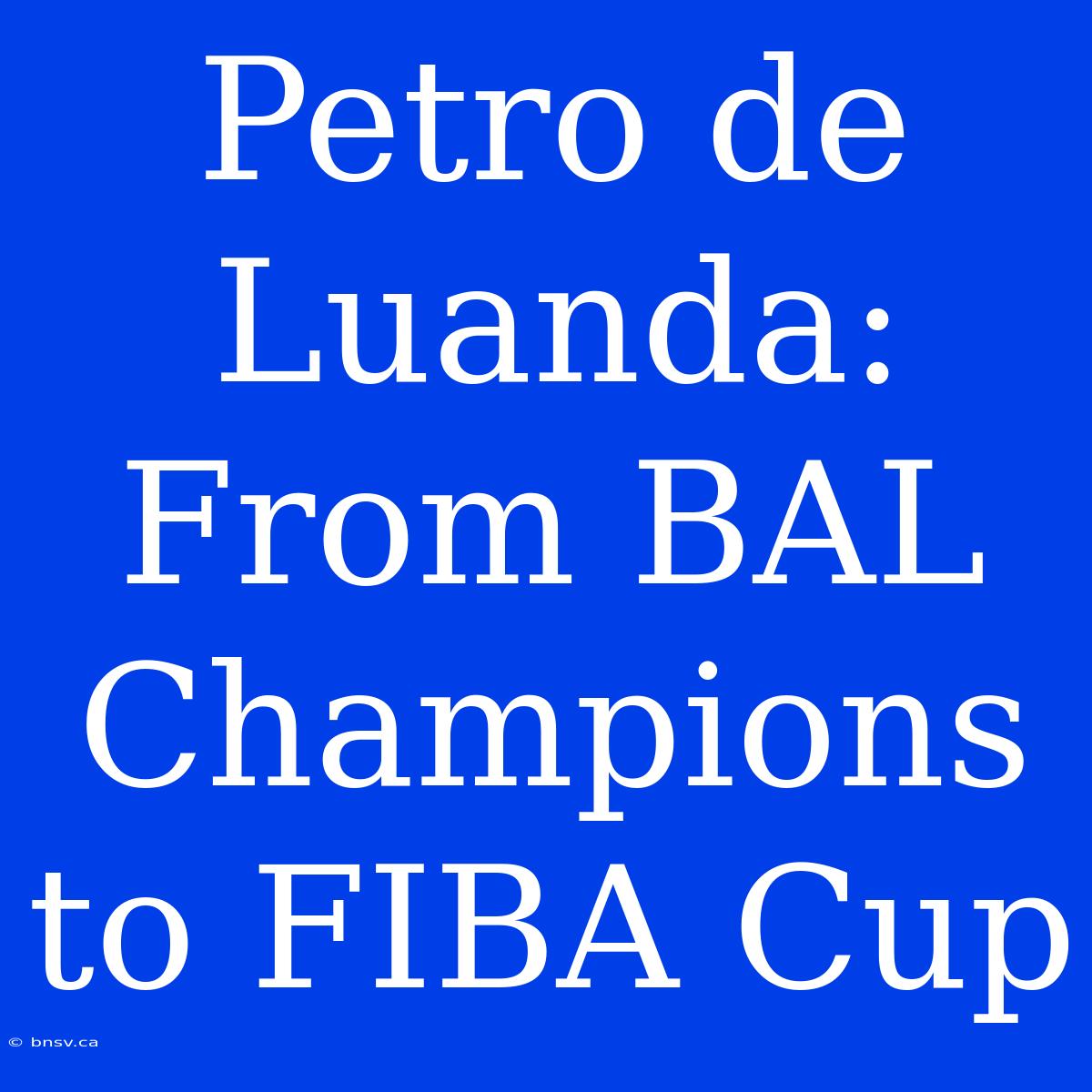 Petro De Luanda: From BAL Champions To FIBA Cup