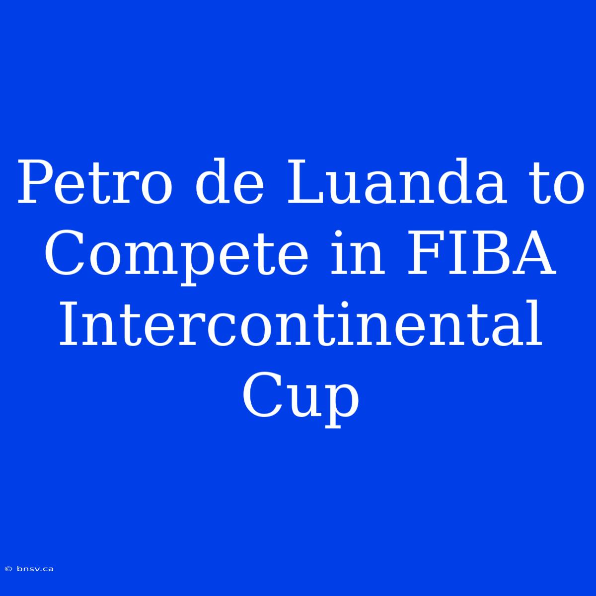 Petro De Luanda To Compete In FIBA Intercontinental Cup