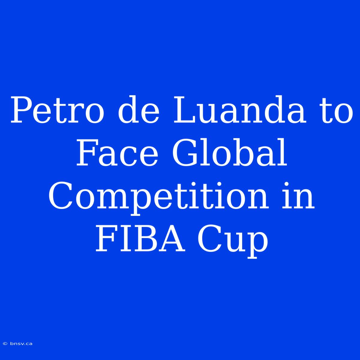 Petro De Luanda To Face Global Competition In FIBA Cup