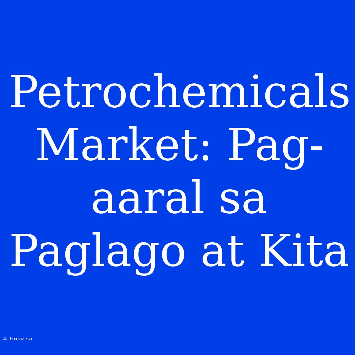 Petrochemicals Market: Pag-aaral Sa Paglago At Kita