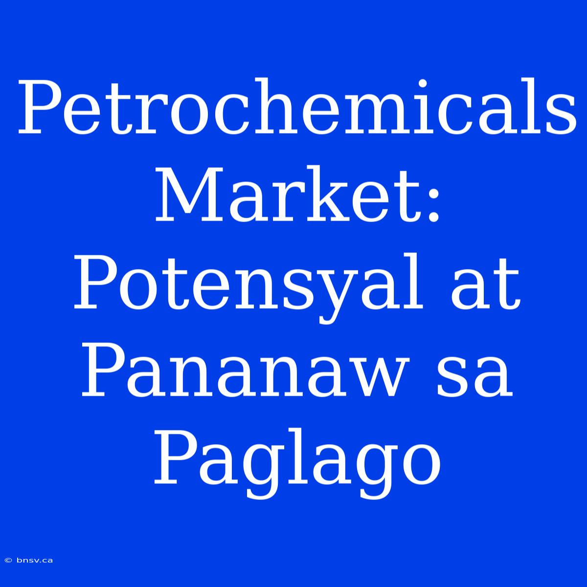 Petrochemicals Market: Potensyal At Pananaw Sa Paglago