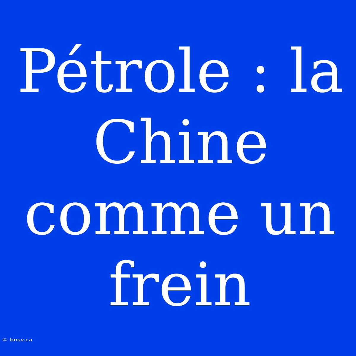 Pétrole : La Chine Comme Un Frein