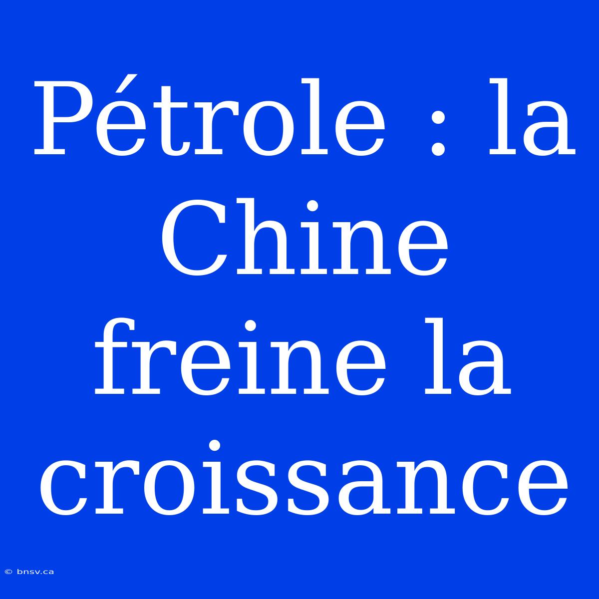 Pétrole : La Chine Freine La Croissance