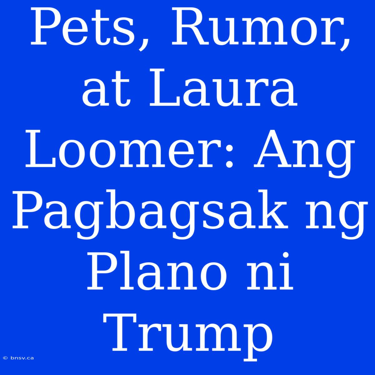 Pets, Rumor, At Laura Loomer: Ang Pagbagsak Ng Plano Ni Trump