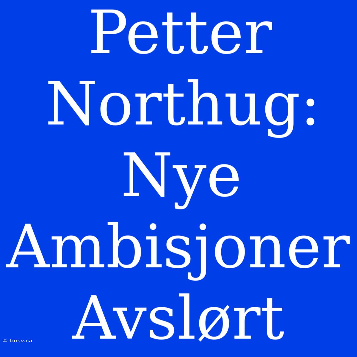 Petter Northug: Nye Ambisjoner Avslørt