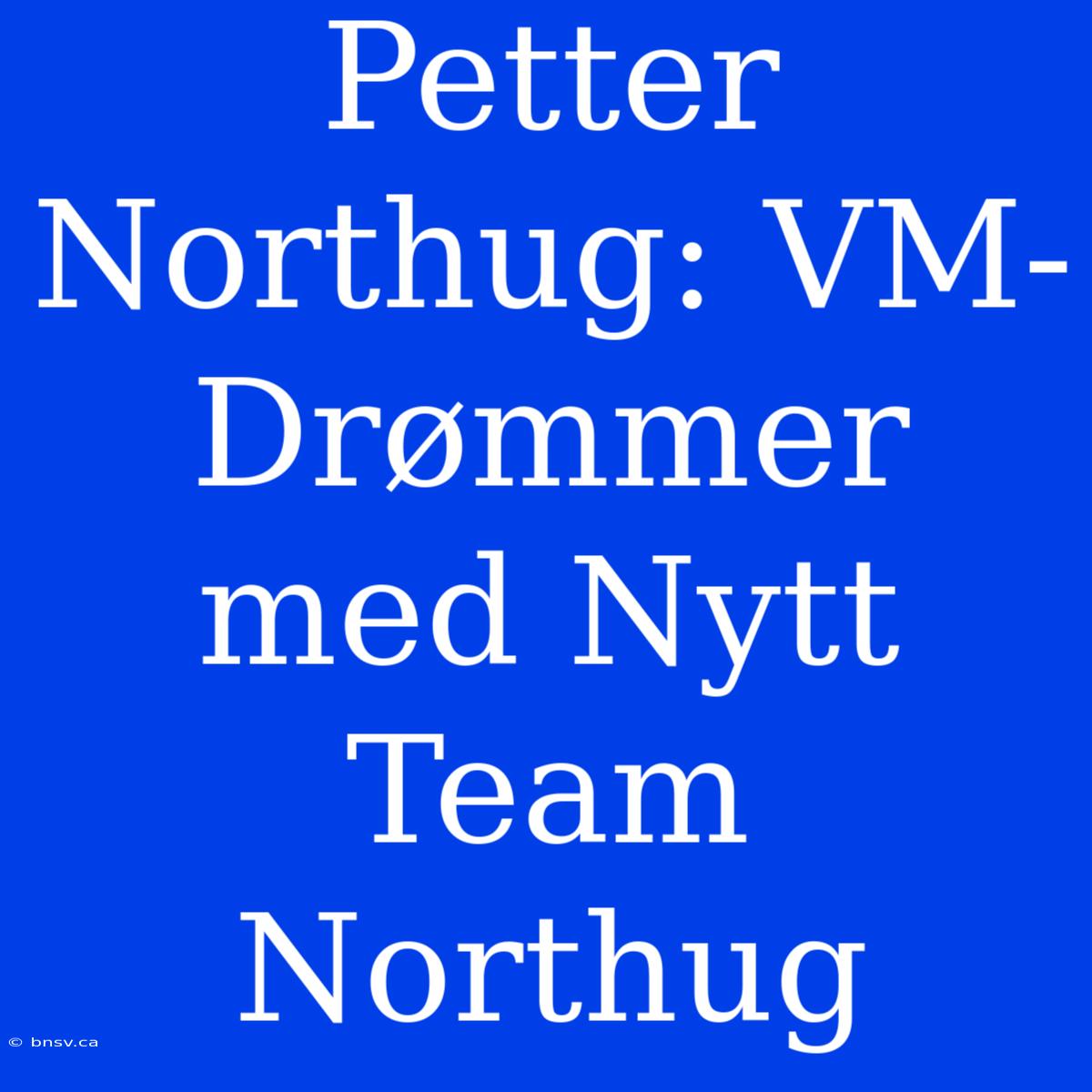 Petter Northug: VM-Drømmer Med Nytt Team Northug