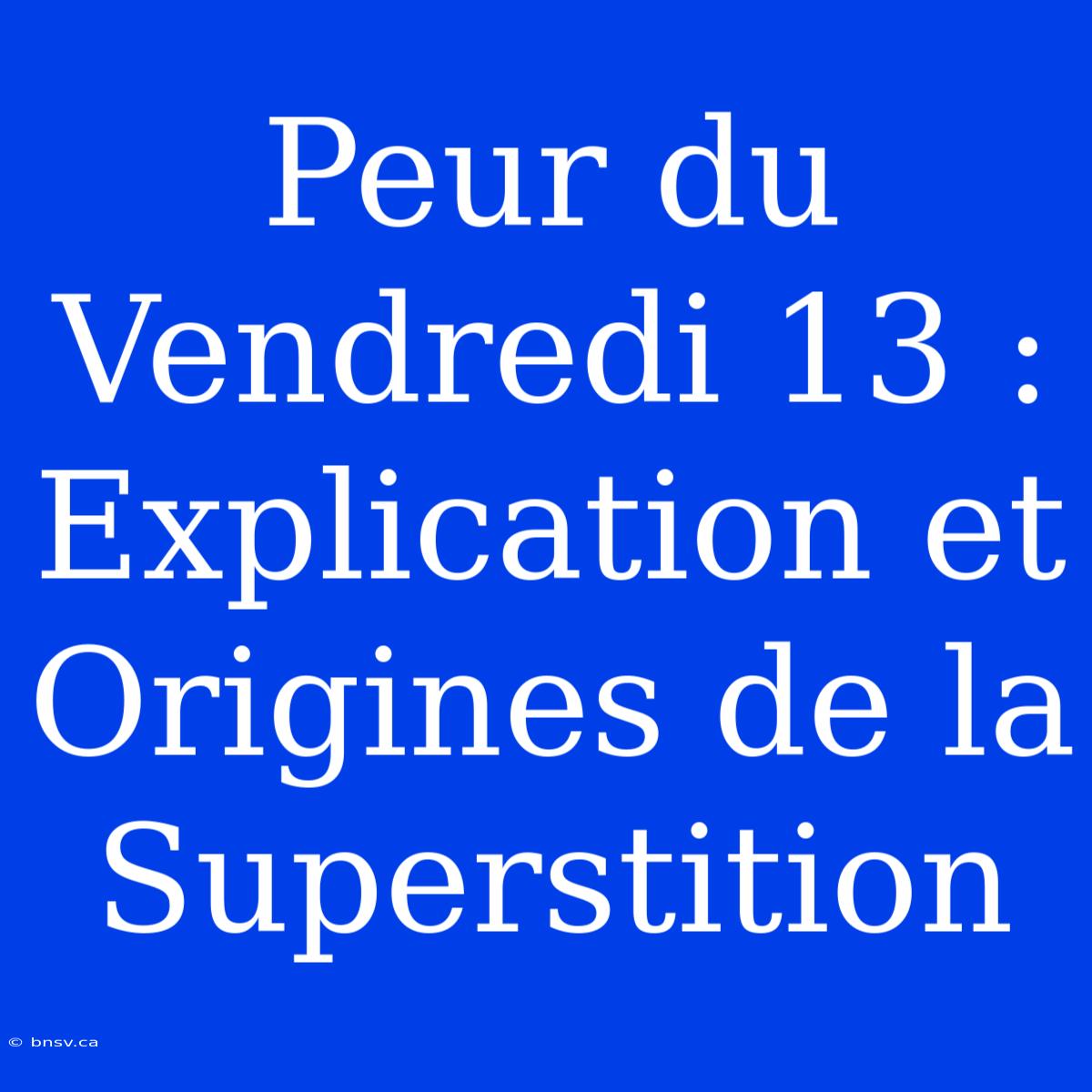 Peur Du Vendredi 13 : Explication Et Origines De La Superstition