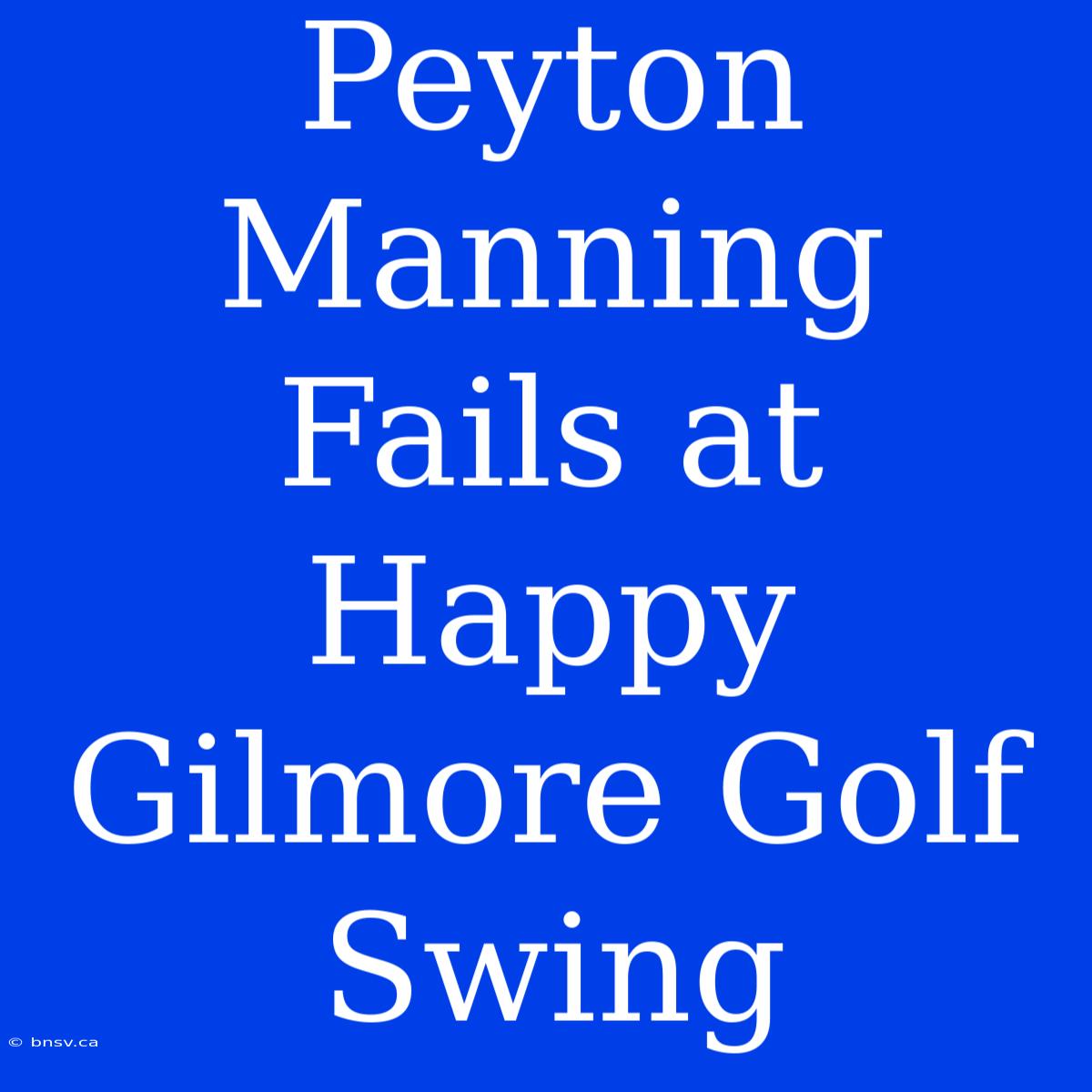 Peyton Manning Fails At Happy Gilmore Golf Swing