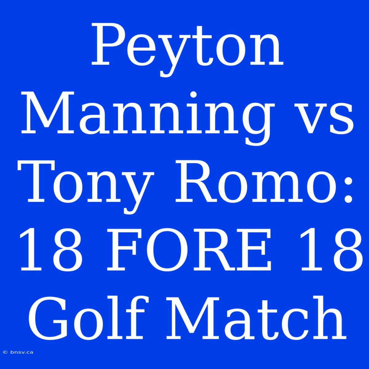 Peyton Manning Vs Tony Romo: 18 FORE 18 Golf Match