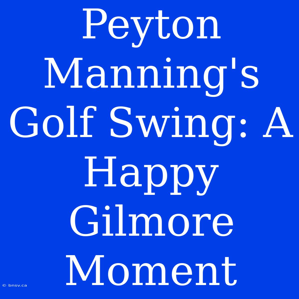 Peyton Manning's Golf Swing: A Happy Gilmore Moment