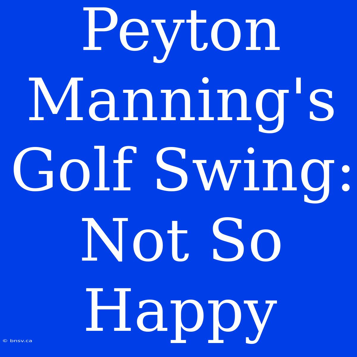 Peyton Manning's Golf Swing: Not So Happy