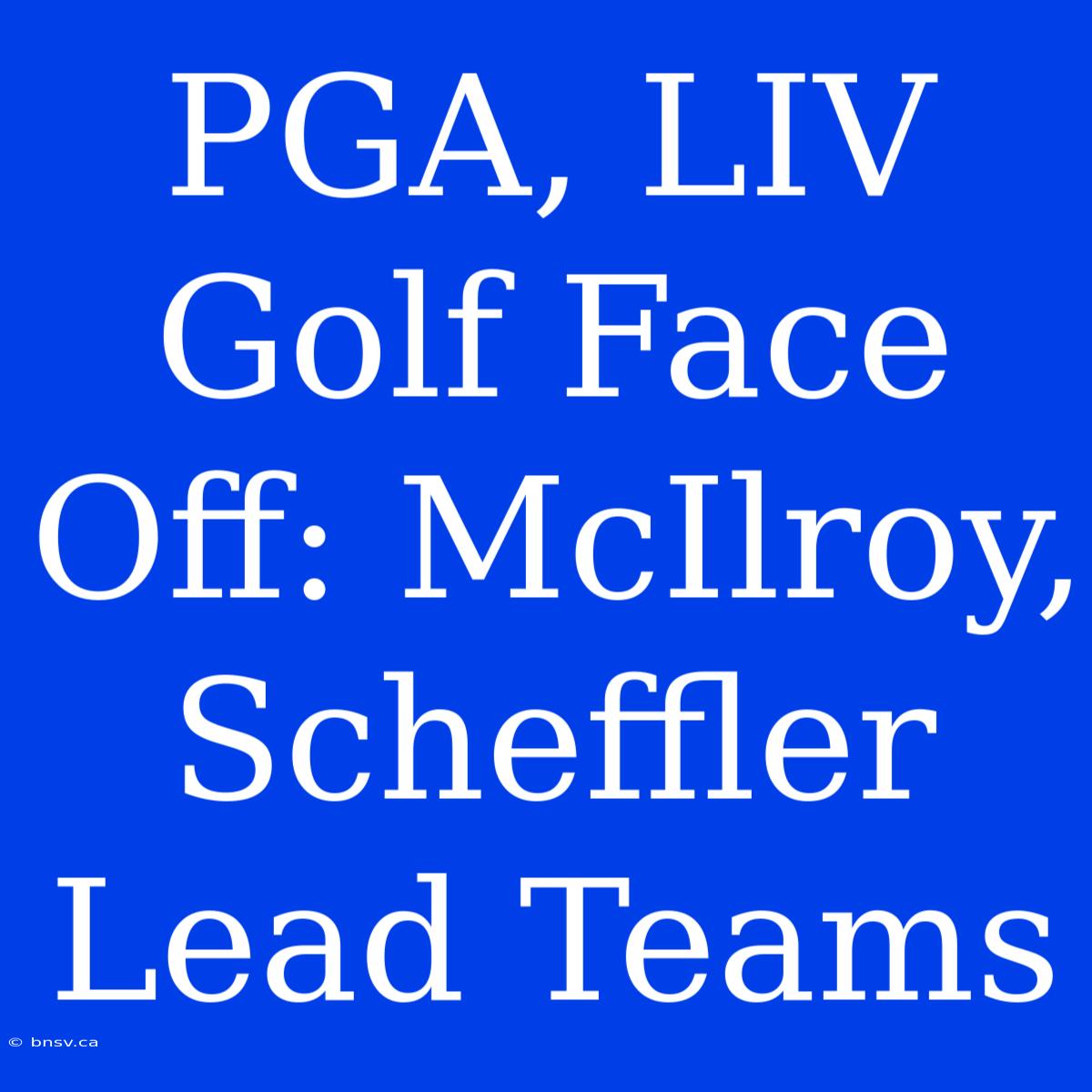 PGA, LIV Golf Face Off: McIlroy, Scheffler Lead Teams