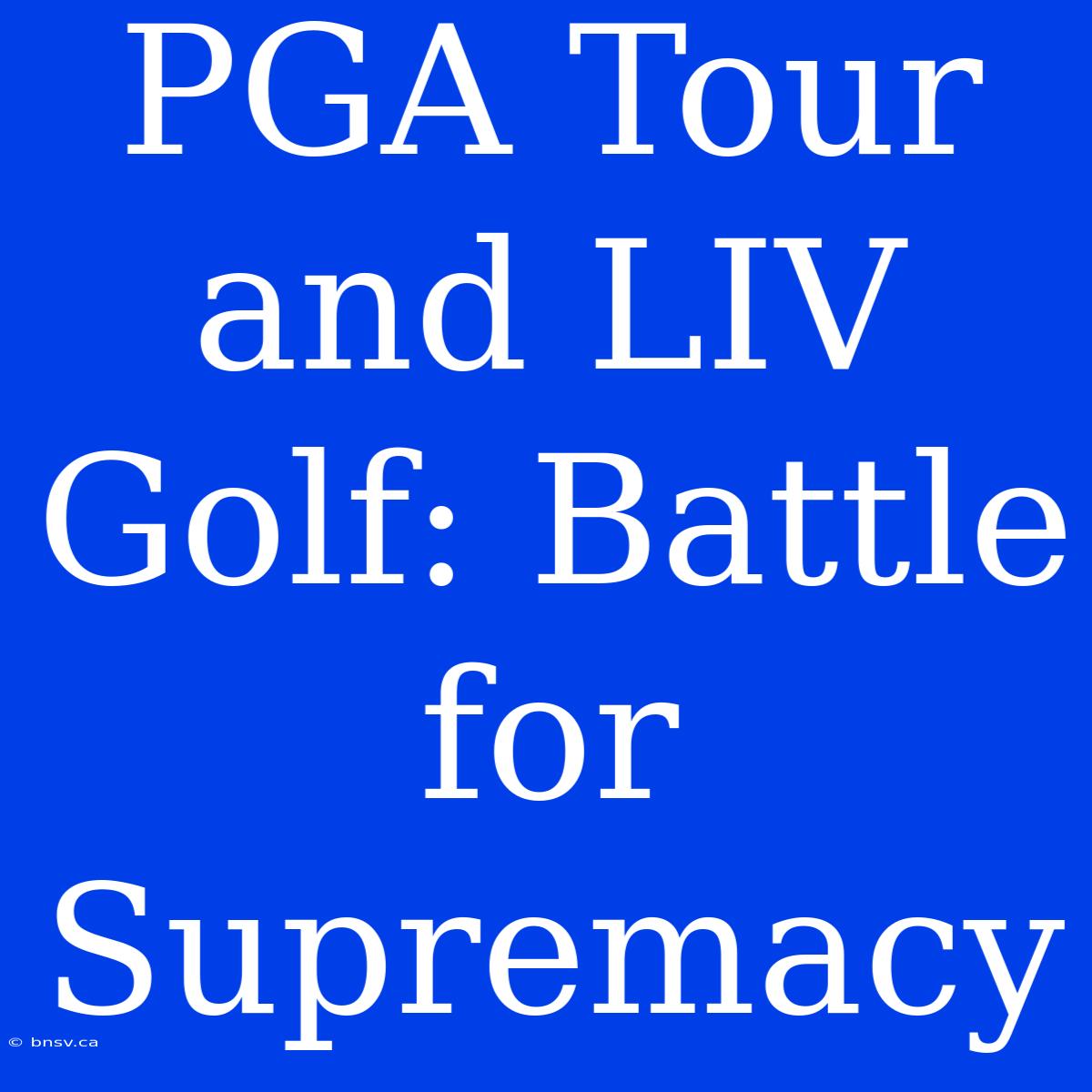 PGA Tour And LIV Golf: Battle For Supremacy