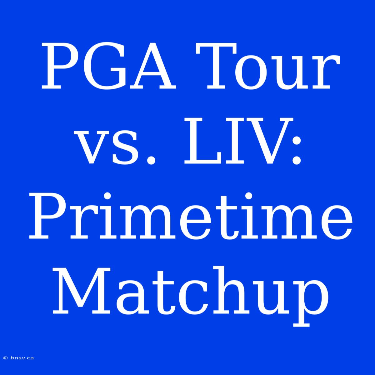 PGA Tour Vs. LIV: Primetime Matchup