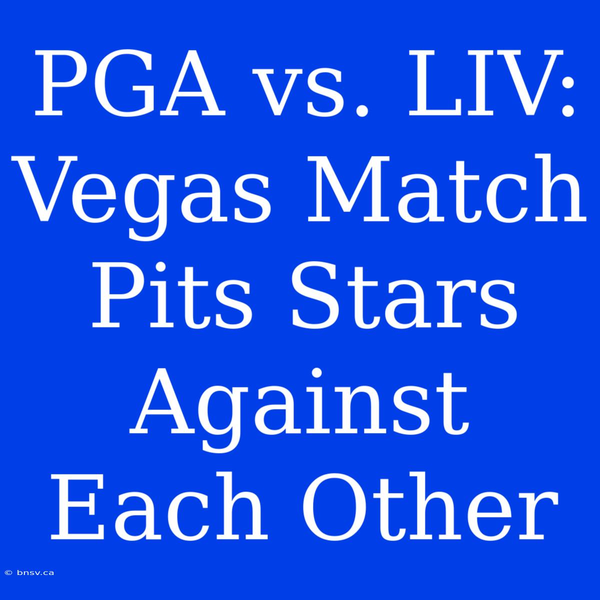 PGA Vs. LIV: Vegas Match Pits Stars Against Each Other