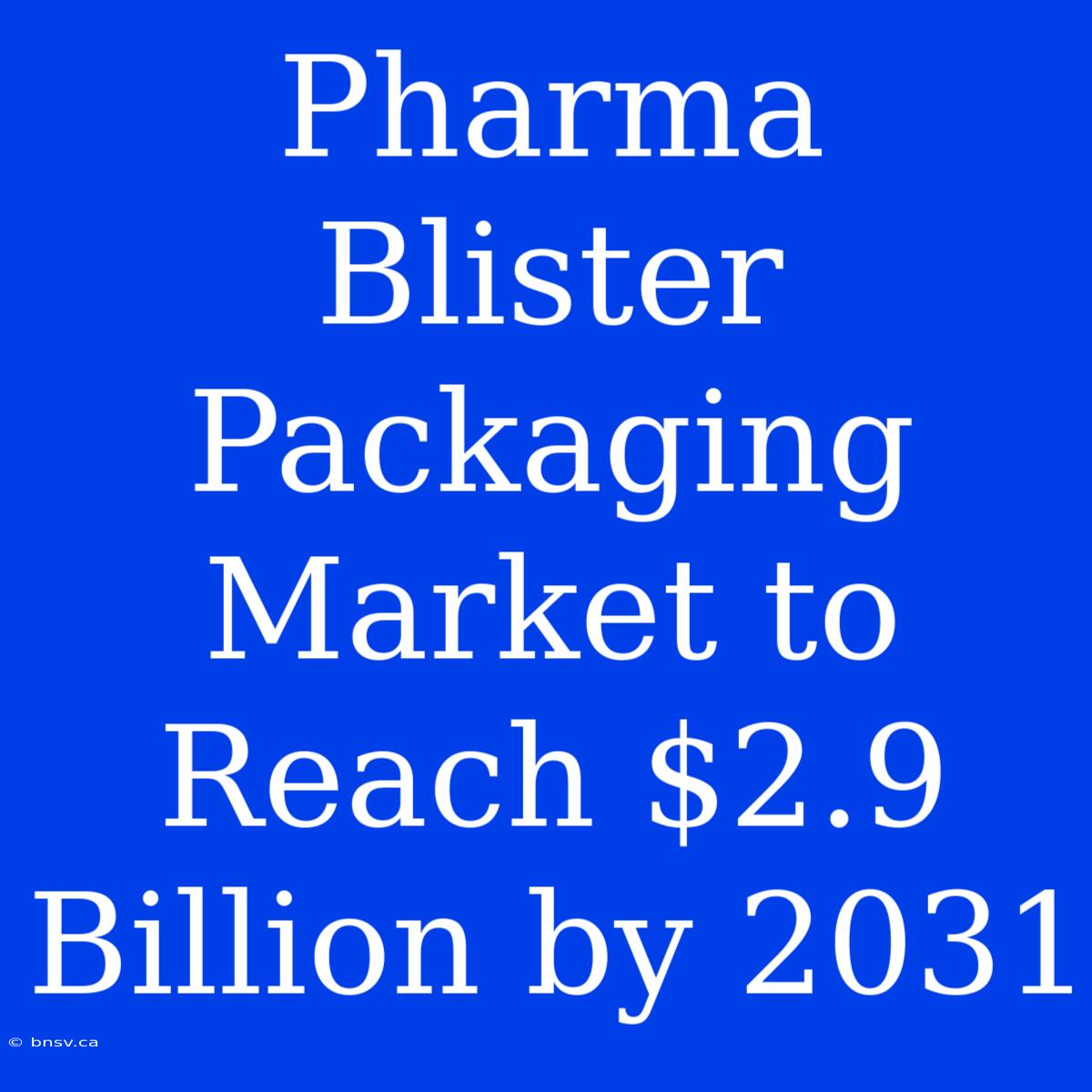 Pharma Blister Packaging Market To Reach $2.9 Billion By 2031