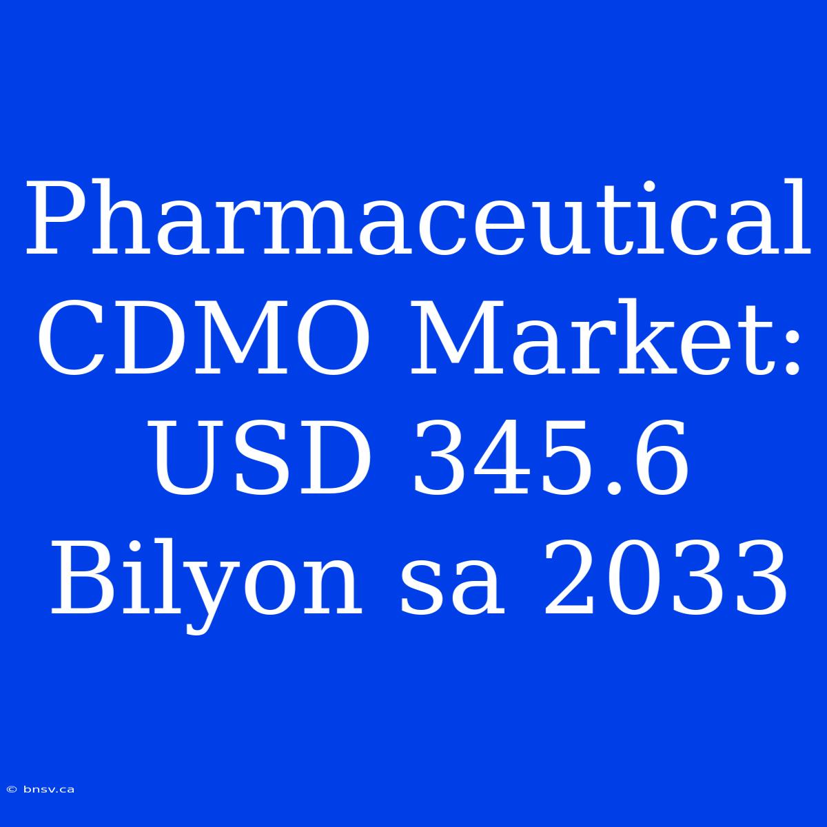 Pharmaceutical CDMO Market: USD 345.6 Bilyon Sa 2033