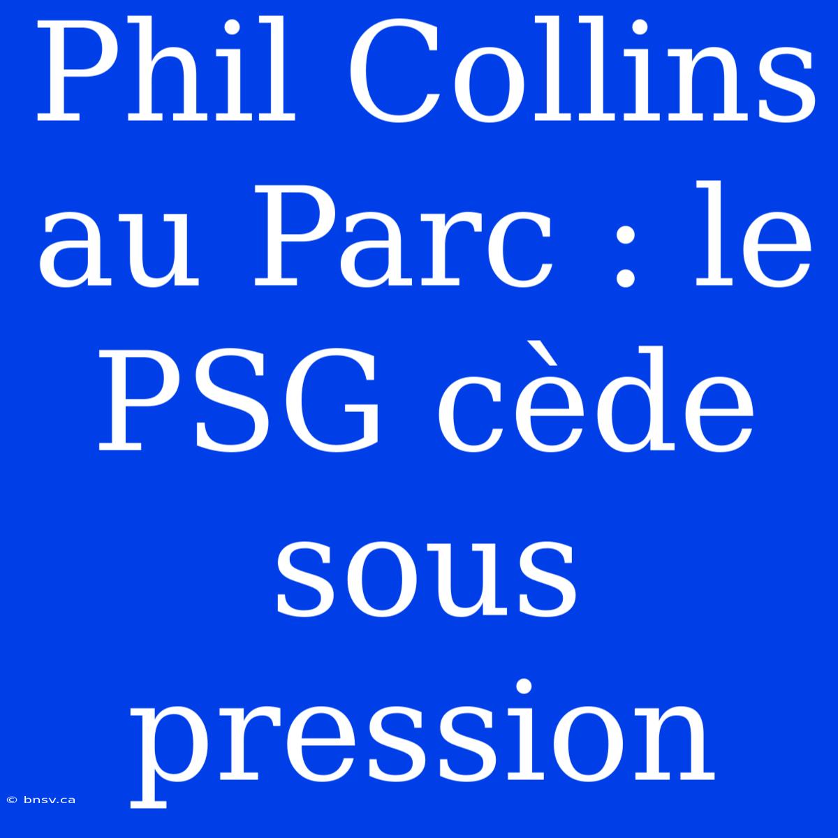 Phil Collins Au Parc : Le PSG Cède Sous Pression