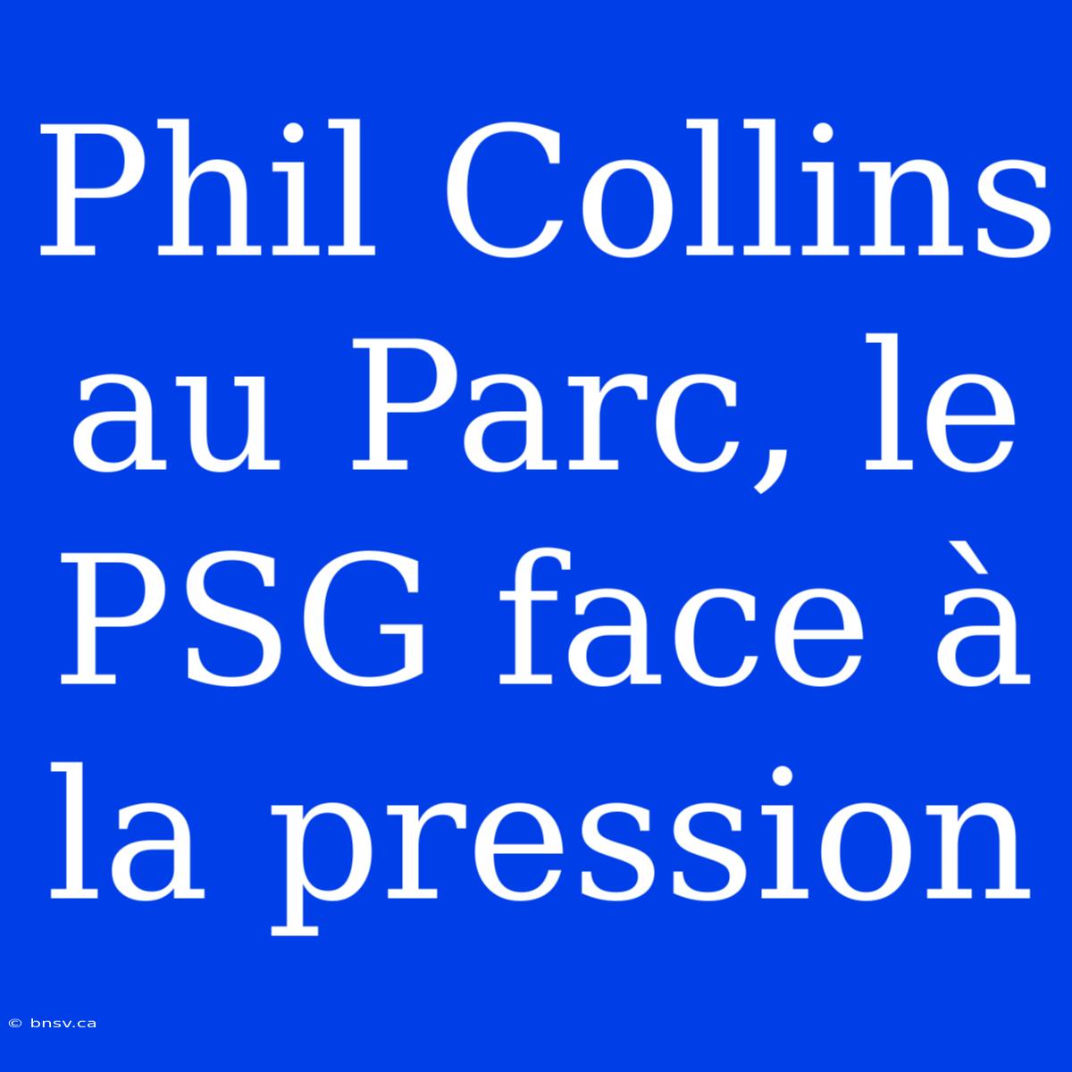 Phil Collins Au Parc, Le PSG Face À La Pression