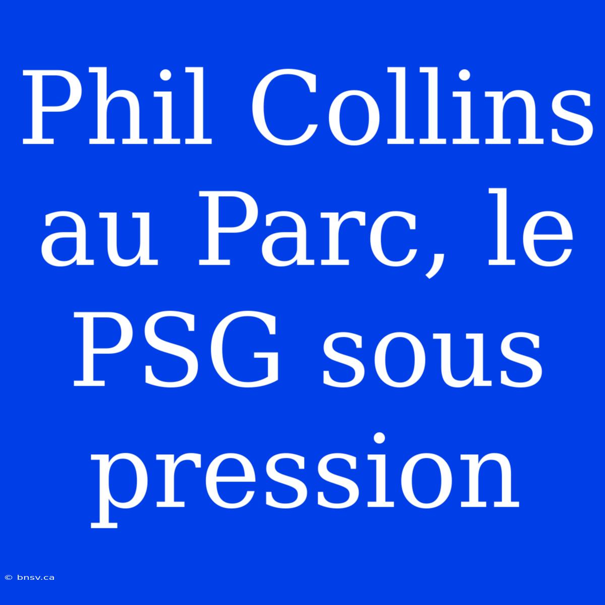 Phil Collins Au Parc, Le PSG Sous Pression