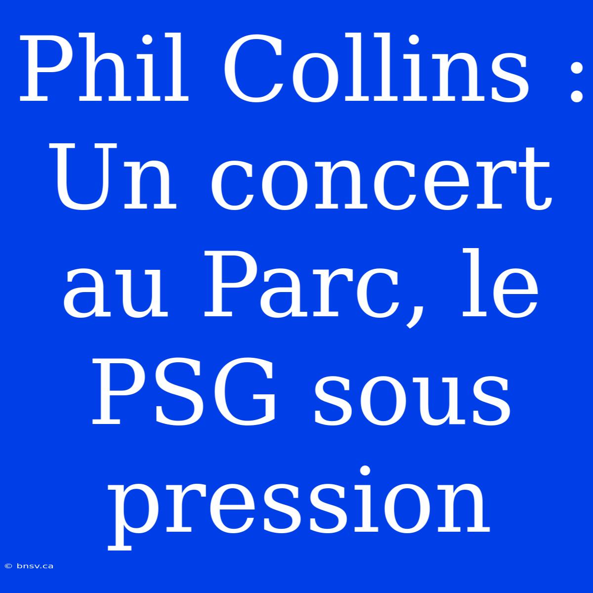 Phil Collins : Un Concert Au Parc, Le PSG Sous Pression