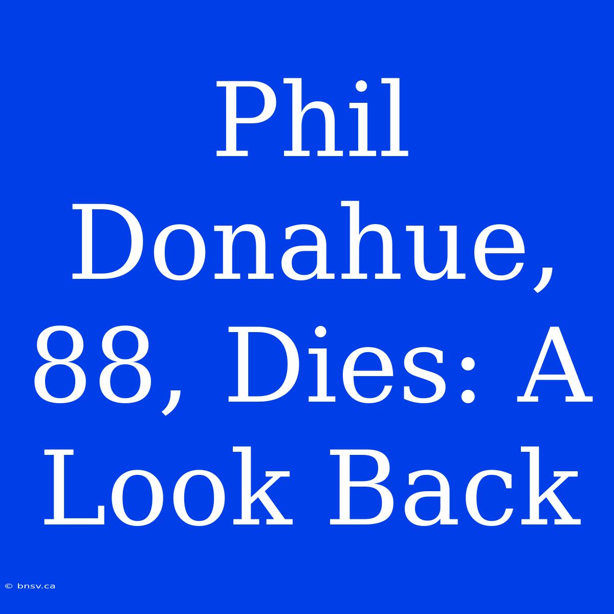 Phil Donahue, 88, Dies: A Look Back