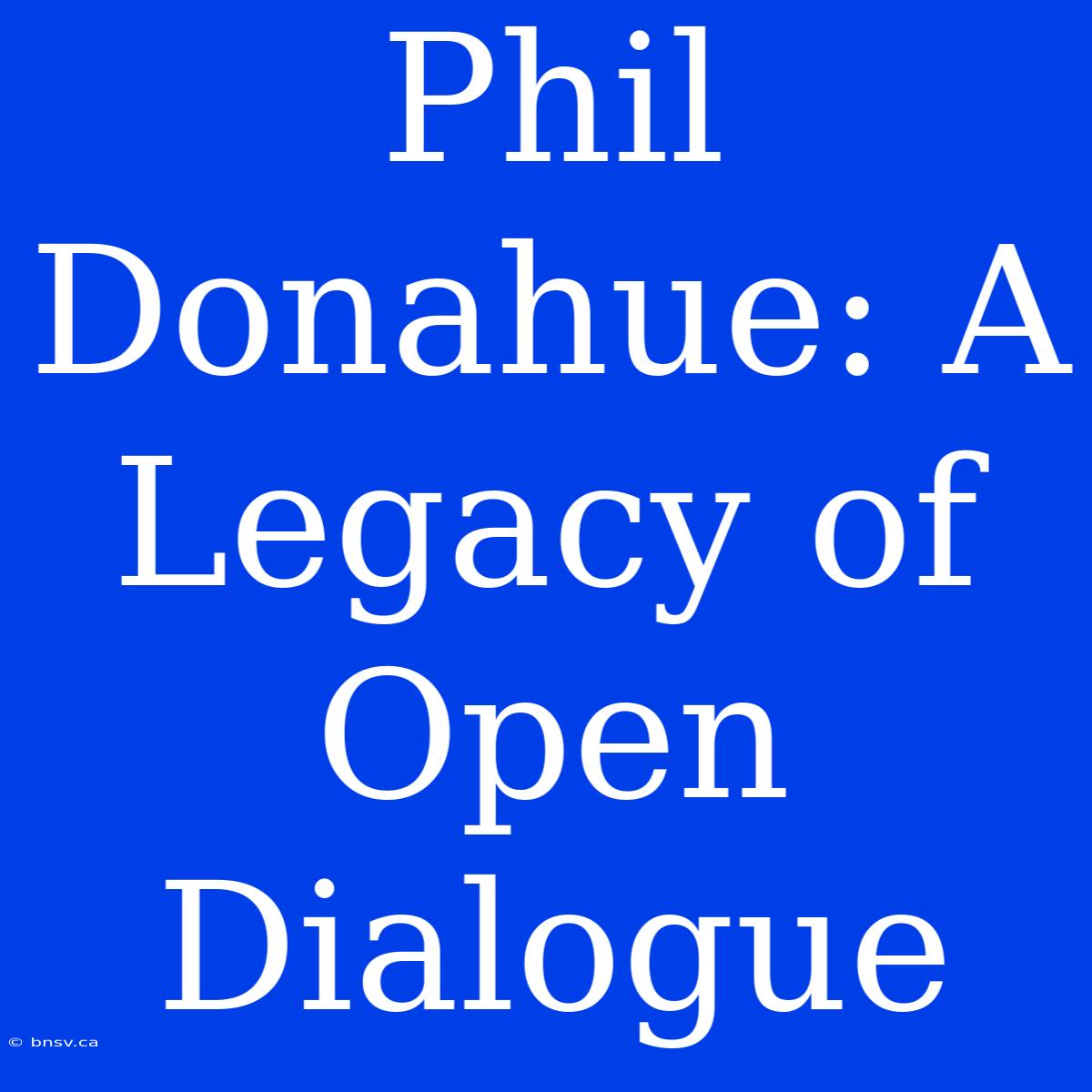 Phil Donahue: A Legacy Of Open Dialogue