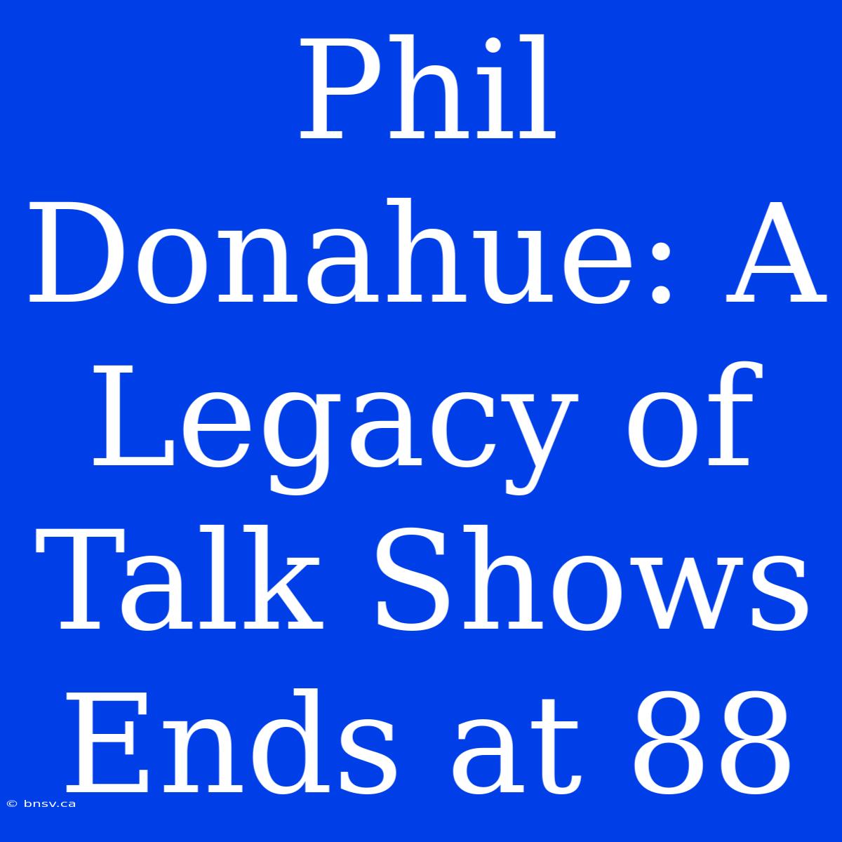 Phil Donahue: A Legacy Of Talk Shows Ends At 88