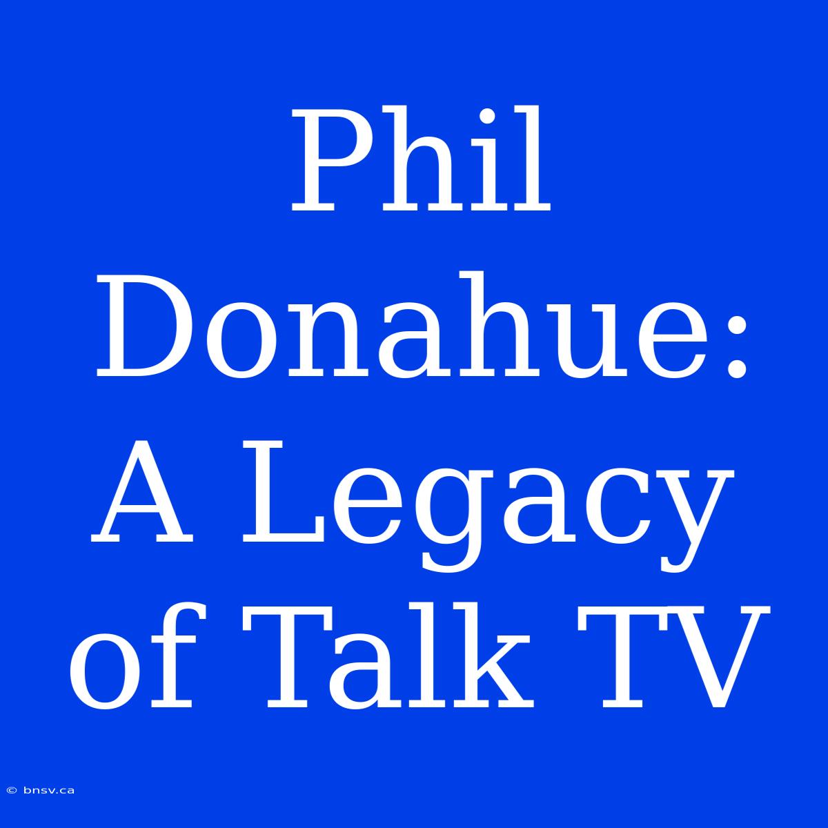 Phil Donahue: A Legacy Of Talk TV