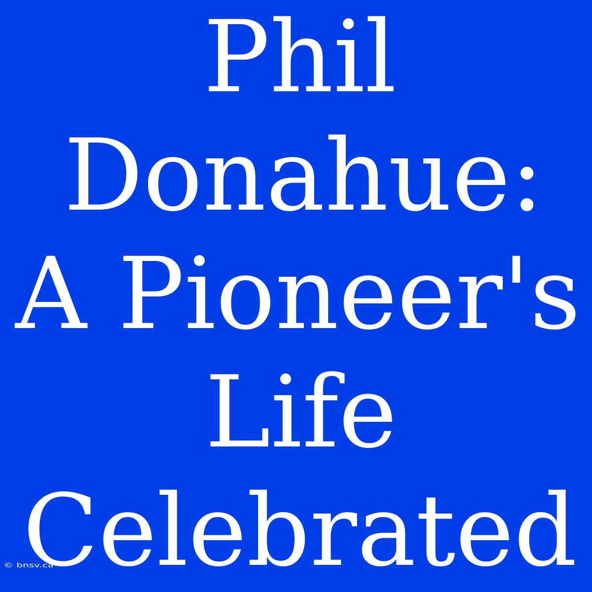 Phil Donahue: A Pioneer's Life Celebrated